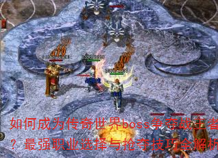γΪbossսߣǿְҵѡἼȫ