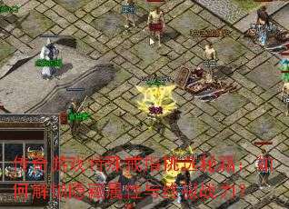 传奇游戏特殊戒指挑选秘籍:如何解锁隐藏属性与终极战力? 传奇游戏特殊戒指挑选秘籍:如何解锁隐藏属性与终极战力?