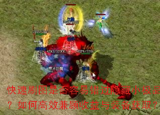 快速刷图是否容易错过隐藏小极品?如何高效兼顾收益与装备获取? 快速刷图是否容易错过隐藏小极品?如何高效兼顾收益与装备获取?