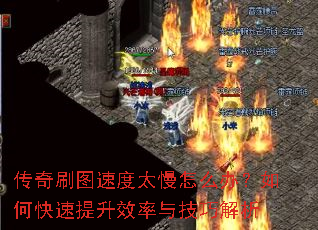 传奇刷图速度太慢怎么办?如何快速提升效率与技巧解析 传奇刷图速度太慢怎么办?如何快速提升效率与技巧解析