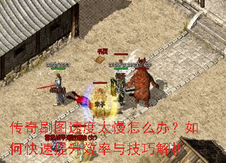 传奇刷图速度太慢怎么办?如何快速提升效率与技巧解析 传奇刷图速度太慢怎么办?如何快速提升效率与技巧解析