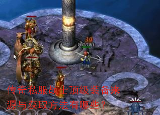 传奇私服战士顶级装备来源与获取方法有哪些? 传奇私服战士顶级装备来源与获取方法有哪些?