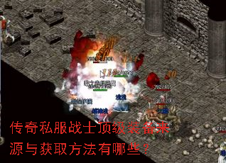 传奇私服战士顶级装备来源与获取方法有哪些? 传奇私服战士顶级装备来源与获取方法有哪些?