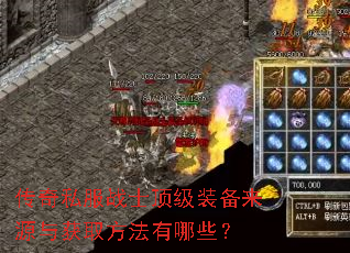 传奇私服战士顶级装备来源与获取方法有哪些? 传奇私服战士顶级装备来源与获取方法有哪些?