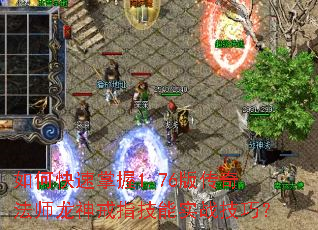 如何快速掌握1.76版传奇法师龙神戒指技能实战技巧? 如何快速掌握1.76版传奇法师龙神戒指技能实战技巧?