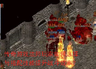 传奇游戏法师玩家如何选择与搭配技能提升战斗效率? 传奇游戏法师玩家如何选择与搭配技能提升战斗效率?