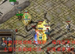 传奇游戏攻略大解析:操作流大神与土豪玩家巅峰对决,究竟谁更强? 传奇游戏攻略大解析:操作流大神与土豪玩家巅峰对决,究竟谁更强?