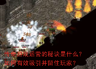 传奇游戏运营的秘诀是什么?如何有效吸引并留住玩家? 传奇游戏运营的秘诀是什么?如何有效吸引并留住玩家?