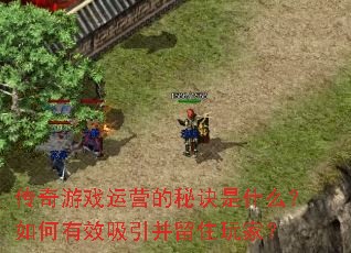 传奇游戏运营的秘诀是什么?如何有效吸引并留住玩家? 传奇游戏运营的秘诀是什么?如何有效吸引并留住玩家?