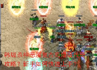 韩版杀神恶魔复古高爆版传奇攻略?新手如何快速上手? 韩版杀神恶魔复古高爆版传奇攻略?新手如何快速上手?