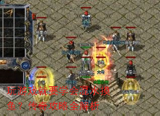 玩游戏就要学会混水摸鱼?传奇攻略全解析 玩游戏就要学会混水摸鱼?传奇攻略全解析