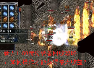 新开1.80传奇装备回收攻略:如何操作才能获得最大收益? 新开1.80传奇装备回收攻略:如何操作才能获得最大收益?