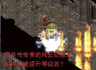那些传奇里的风云玩家是如何快速提升等级的? 那些传奇里的风云玩家是如何快速提升等级的?