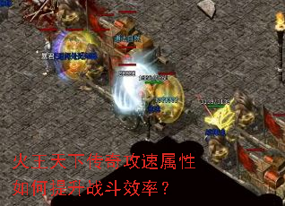火王天下传奇攻速属性如何提升战斗效率? 火王天下传奇攻速属性如何提升战斗效率?