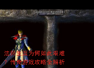 法师生涯为何如此艰难?传奇游戏攻略全解析 法师生涯为何如此艰难?传奇游戏攻略全解析