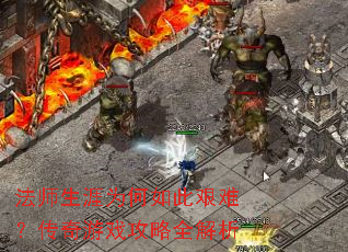 法师生涯为何如此艰难?传奇游戏攻略全解析 法师生涯为何如此艰难?传奇游戏攻略全解析