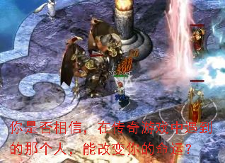 你是否相信,在传奇游戏中遇到的那个人,能改变你的命运? 你是否相信,在传奇游戏中遇到的那个人,能改变你的命运?
