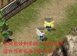 如何高效利用同一地图资源提升传奇私服游戏体验? 如何高效利用同一地图资源提升传奇私服游戏体验?