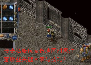 传奇私服玩家选地图时需注意哪些关键因素与技巧? 传奇私服玩家选地图时需注意哪些关键因素与技巧?