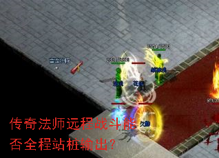 传奇法师远程战斗能否全程站桩输出? 传奇法师远程战斗能否全程站桩输出?