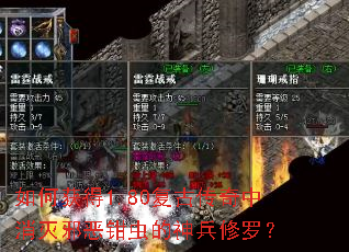 如何获得1.80复古传奇中消灭邪恶钳虫的神兵修罗? 如何获得1.80复古传奇中消灭邪恶钳虫的神兵修罗?