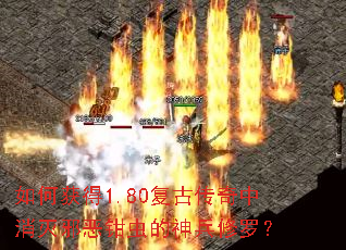 如何获得1.80复古传奇中消灭邪恶钳虫的神兵修罗? 如何获得1.80复古传奇中消灭邪恶钳虫的神兵修罗?