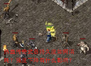 热血传奇武器持久度如何消耗?强度下降有什么影响? 热血传奇武器持久度如何消耗?强度下降有什么影响?