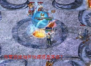 传奇游戏如何快速提升等级? 传奇游戏如何快速提升等级?