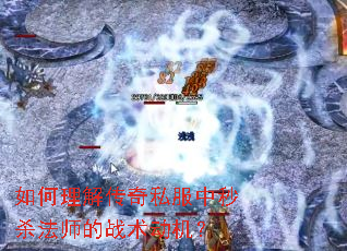 如何理解传奇私服中秒杀法师的战术动机? 如何理解传奇私服中秒杀法师的战术动机?