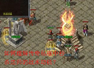 如何理解传奇私服中秒杀法师的战术动机? 如何理解传奇私服中秒杀法师的战术动机?