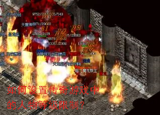 如何设置传奇游戏中的人物等级限制? 如何设置传奇游戏中的人物等级限制?