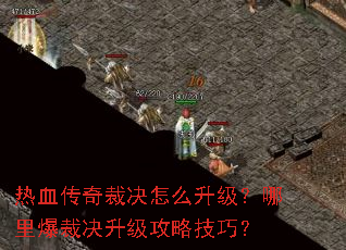 热血传奇裁决怎么升级?哪里爆裁决升级攻略技巧? 热血传奇裁决怎么升级?哪里爆裁决升级攻略技巧?