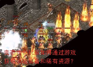 变态传奇玩家如何通过游戏获得顶级装备和稀有资源? 变态传奇玩家如何通过游戏获得顶级装备和稀有资源?