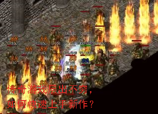 传奇游戏层出不穷,如何快速上手新作? 传奇游戏层出不穷,如何快速上手新作?