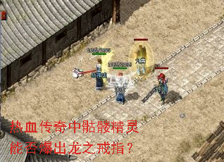 热血传奇中骷髅精灵能否爆出龙之戒指? 热血传奇中骷髅精灵能否爆出龙之戒指?