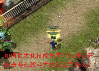如何最大化技能伤害?快速提升传奇游戏战斗力的秘诀是什么? 如何最大化技能伤害?快速提升传奇游戏战斗力的秘诀是什么?