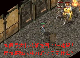 如何最大化技能伤害?快速提升传奇游戏战斗力的秘诀是什么? 如何最大化技能伤害?快速提升传奇游戏战斗力的秘诀是什么?