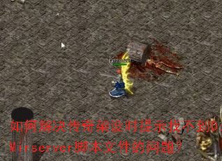 如何解决传奇架设时提示找不到D:\Mirserver脚本文件的问题? 如何解决传奇架设时提示找不到D:\Mirserver脚本文件的问题?