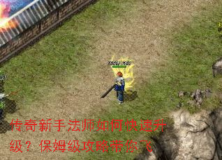 传奇新手法师如何快速升级?保姆级攻略带你飞 传奇新手法师如何快速升级?保姆级攻略带你飞
