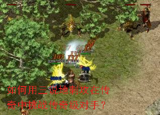 如何用三说地刺攻在传奇中挑战传奇级对手? 如何用三说地刺攻在传奇中挑战传奇级对手?