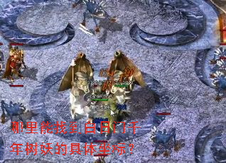 哪里能找到白日门千年树妖的具体坐标? 哪里能找到白日门千年树妖的具体坐标?