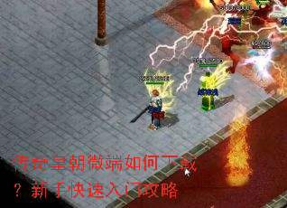 传奇皇朝微端如何下载?新手快速入门攻略 传奇皇朝微端如何下载?新手快速入门攻略