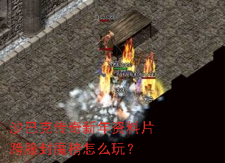 沙巴克传奇新年资料片跨服封魔榜怎么玩? 沙巴克传奇新年资料片跨服封魔榜怎么玩?