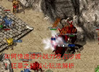 如何快速提升战力攻占沙城?狂暴之路核心玩法解析 如何快速提升战力攻占沙城?狂暴之路核心玩法解析