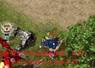 冰雪传奇装备回收攻略:如何将无用装备转化为珍贵资源? 冰雪传奇装备回收攻略:如何将无用装备转化为珍贵资源?