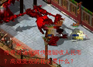 传奇游戏如何快速回收人民币?高效变现的秘诀是什么? 传奇游戏如何快速回收人民币?高效变现的秘诀是什么?