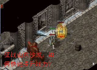 征战山东沙城:如何快速提升战力? 征战山东沙城:如何快速提升战力?