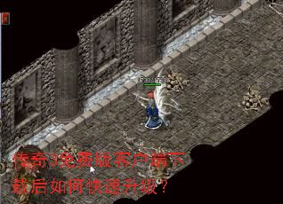 传奇3免费版客户端下载后如何快速升级? 传奇3免费版客户端下载后如何快速升级?