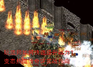 玩法师如何快速提升战力?变态热血传奇SF实战指南 玩法师如何快速提升战力?变态热血传奇SF实战指南