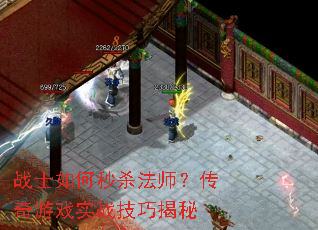 战士如何秒杀法师?传奇游戏实战技巧揭秘 战士如何秒杀法师?传奇游戏实战技巧揭秘